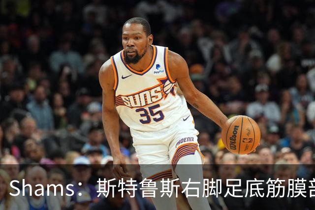 Shams：斯特鲁斯右脚足底筋膜部分撕裂，四周后重新评估