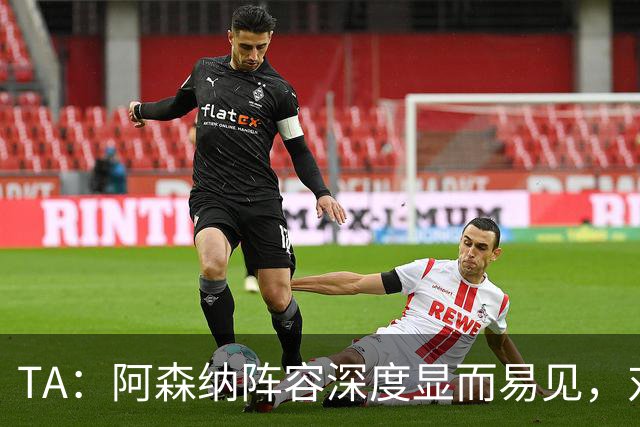 TA：阿森纳阵容深度显而易见，对阵森林约克雷斯预计重回替补席